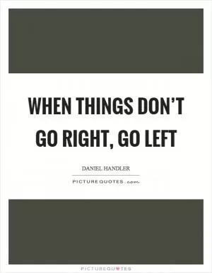 When things don’t go right, go left Picture Quote #1