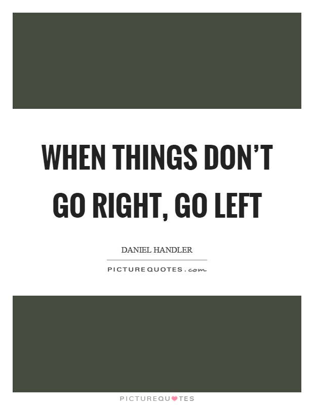 When things don't go right, go left Picture Quote #1