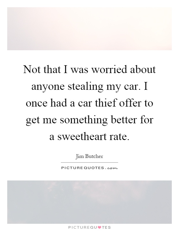 Not that I was worried about anyone stealing my car. I once had a car thief offer to get me something better for a sweetheart rate Picture Quote #1