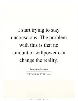 I start trying to stay unconscious. The problem with this is that no amount of willpower can change the reality Picture Quote #1