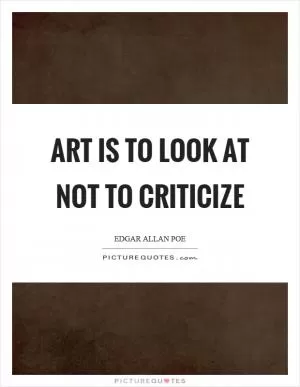 Art is to look at not to criticize Picture Quote #1