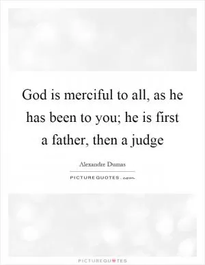 God is merciful to all, as he has been to you; he is first a father, then a judge Picture Quote #1