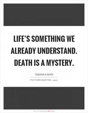Life’s something we already understand. Death is a mystery Picture Quote #1