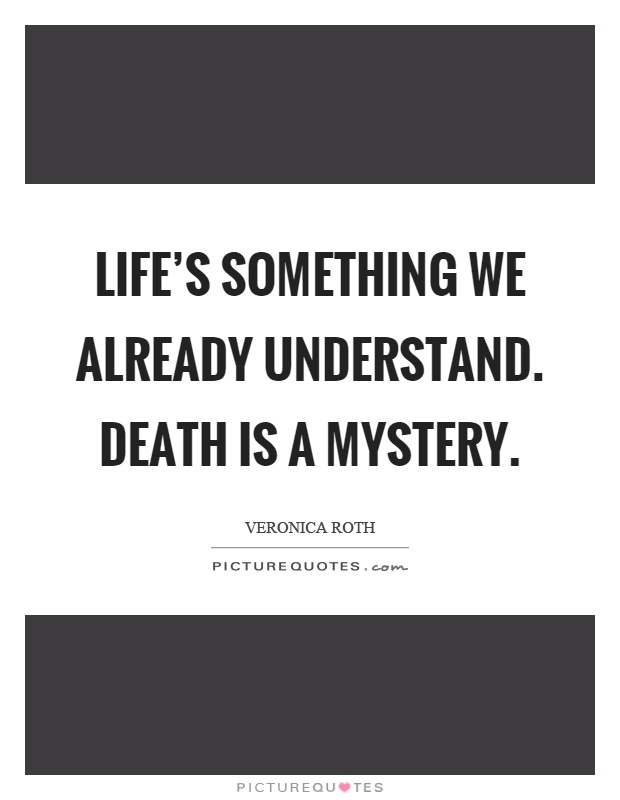 Life's something we already understand. Death is a mystery Picture Quote #1