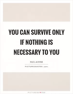 You can survive only if nothing is necessary to you Picture Quote #1