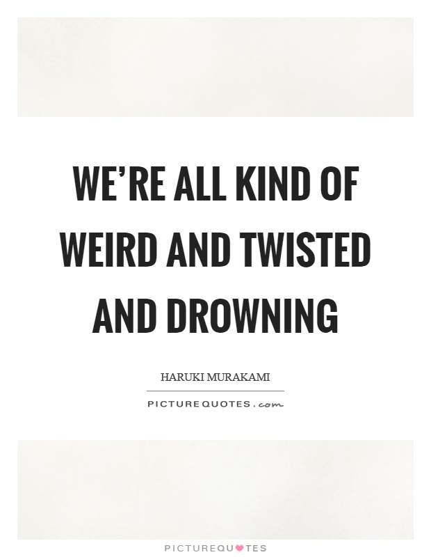 We're all kind of weird and twisted and drowning Picture Quote #1