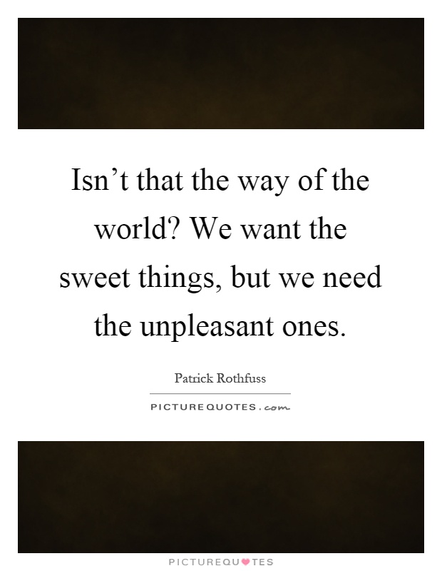 Isn't that the way of the world? We want the sweet things, but we need the unpleasant ones Picture Quote #1