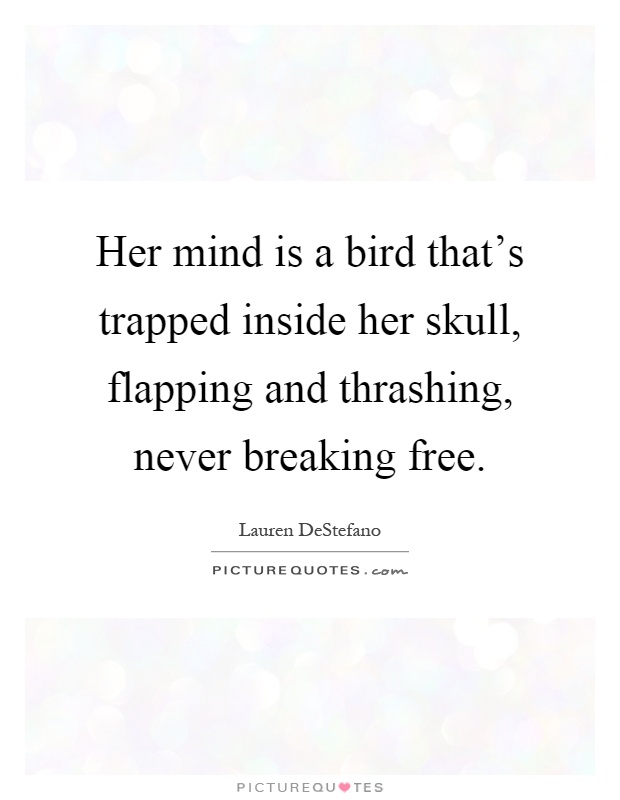 Her mind is a bird that's trapped inside her skull, flapping and thrashing, never breaking free Picture Quote #1