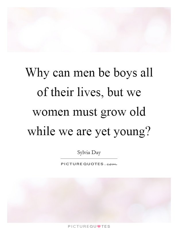 Why can men be boys all of their lives, but we women must grow old while we are yet young? Picture Quote #1