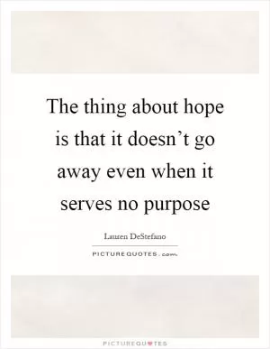The thing about hope is that it doesn’t go away even when it serves no purpose Picture Quote #1