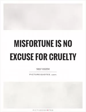 Misfortune is no excuse for cruelty Picture Quote #1