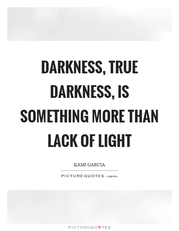 Darkness, true darkness, is something more than lack of light | Picture ...