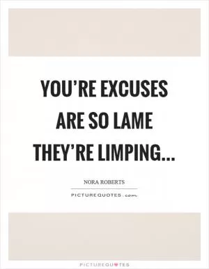 You’re excuses are so lame they’re limping Picture Quote #1