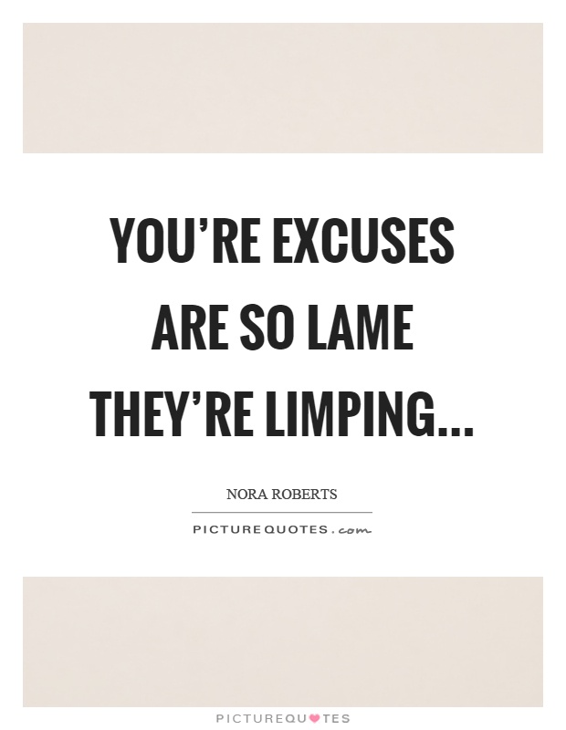 You're excuses are so lame they're limping Picture Quote #1