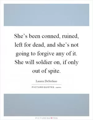She’s been conned, ruined, left for dead, and she’s not going to forgive any of it. She will soldier on, if only out of spite Picture Quote #1