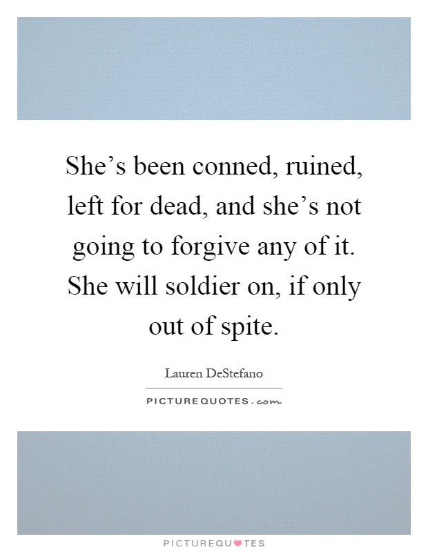 She's been conned, ruined, left for dead, and she's not going to forgive any of it. She will soldier on, if only out of spite Picture Quote #1