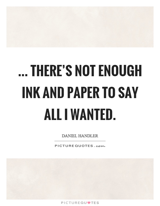 ... there's not enough ink and paper to say all I wanted Picture Quote #1
