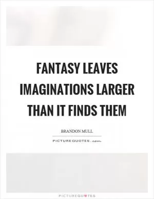 Fantasy leaves imaginations larger than it finds them Picture Quote #1