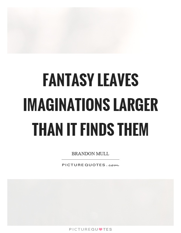 Fantasy leaves imaginations larger than it finds them Picture Quote #1