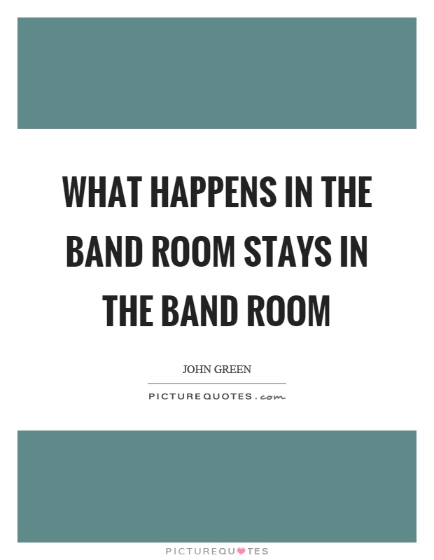 What happens in the band room stays in the band room Picture Quote #1