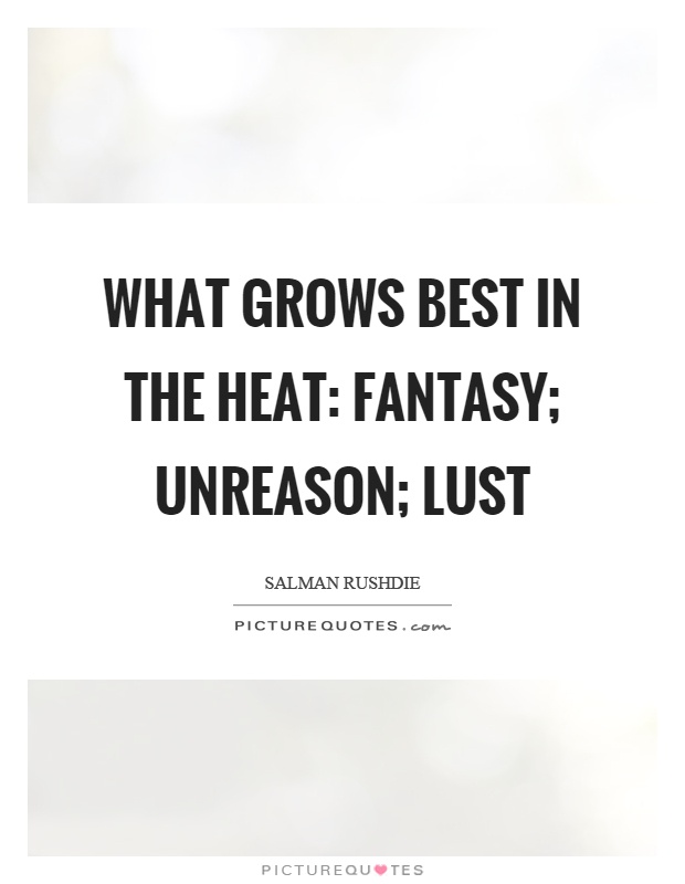 What grows best in the heat: fantasy; unreason; lust Picture Quote #1
