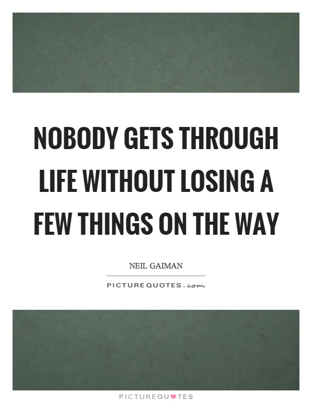 Nobody gets through life without losing a few things on the way Picture Quote #1