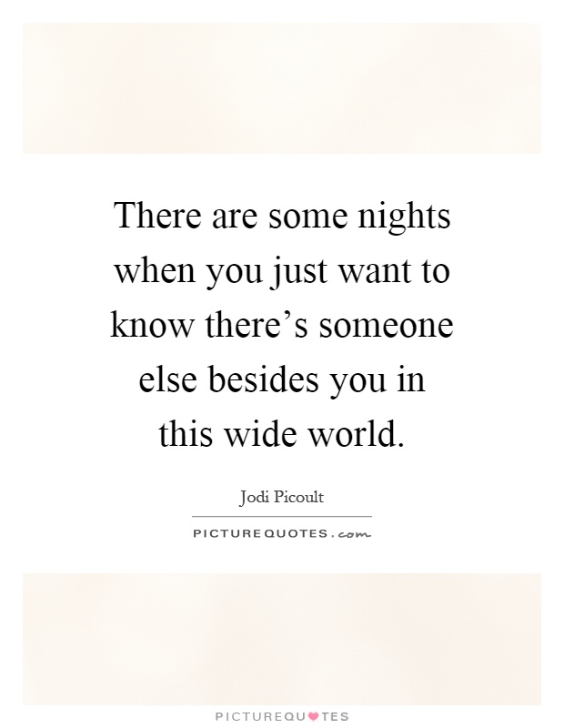 There are some nights when you just want to know there's someone else besides you in this wide world Picture Quote #1