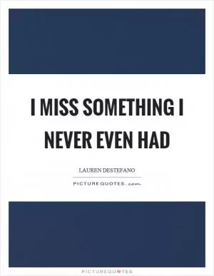 I miss something I never even had Picture Quote #1