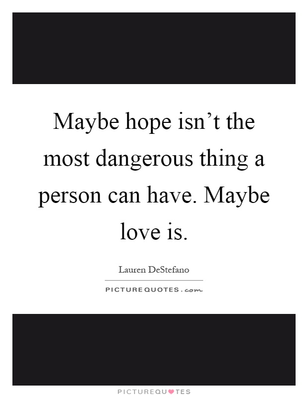 Maybe hope isn't the most dangerous thing a person can have. Maybe love is Picture Quote #1