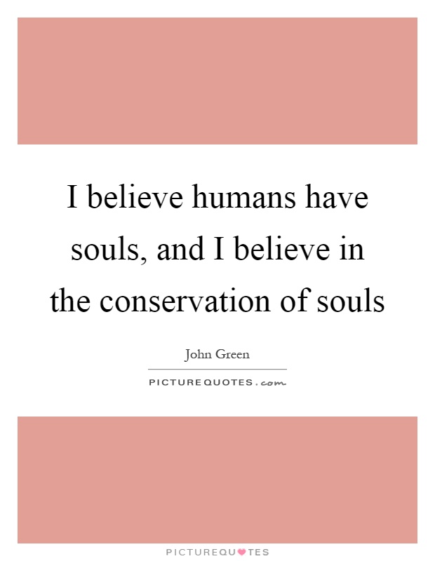 I believe humans have souls, and I believe in the conservation of souls Picture Quote #1