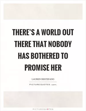 There’s a world out there that nobody has bothered to promise her Picture Quote #1