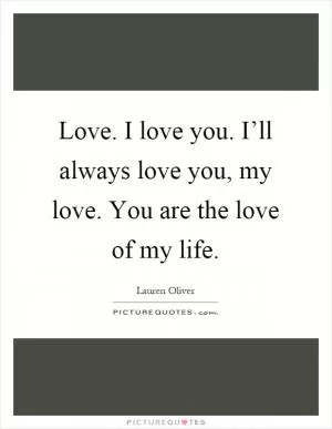 Love. I love you. I’ll always love you, my love. You are the love of my life Picture Quote #1