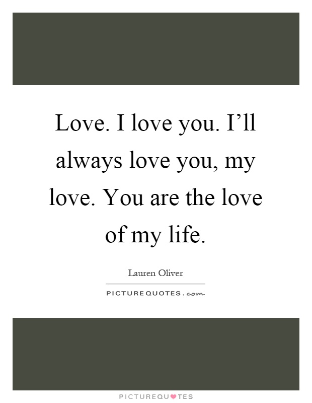 Love. I love you. I'll always love you, my love. You are the love of my life Picture Quote #1
