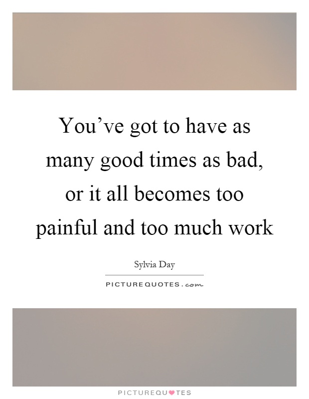 youve got to have as many good times as bad or it all becomes too painful and too much work quote 1