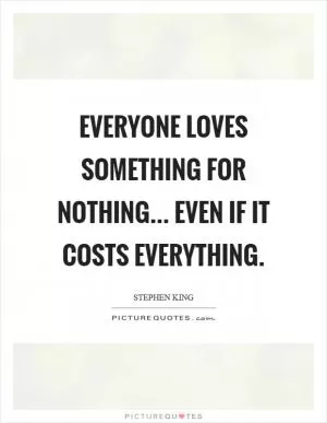 Everyone loves something for nothing... even if it costs everything Picture Quote #1