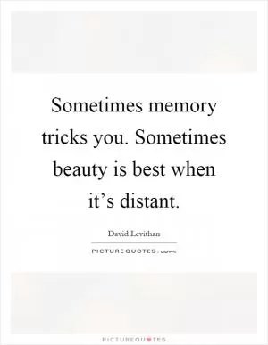Sometimes memory tricks you. Sometimes beauty is best when it’s distant Picture Quote #1