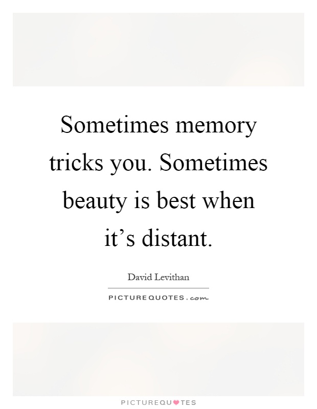 Sometimes memory tricks you. Sometimes beauty is best when it's distant Picture Quote #1