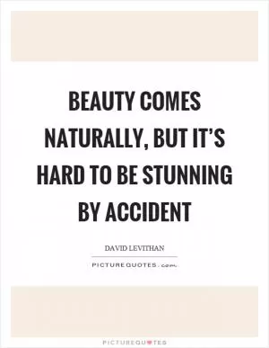 Beauty comes naturally, but it’s hard to be stunning by accident Picture Quote #1