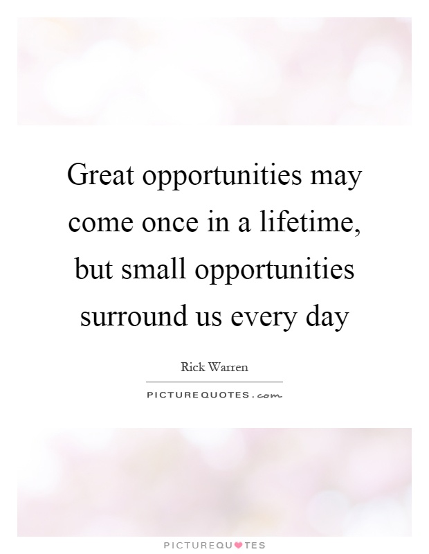Great opportunities may come once in a lifetime, but small opportunities surround us every day Picture Quote #1