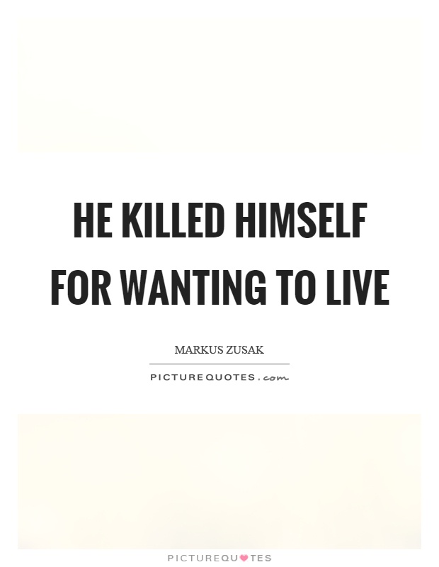 He killed himself for wanting to live Picture Quote #1