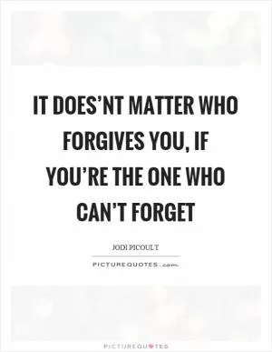 It does’nt matter who forgives you, if you’re the one who can’t forget Picture Quote #1