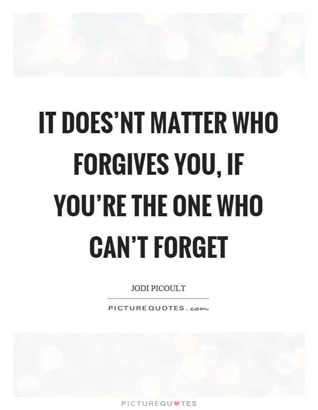 It does'nt matter who forgives you, if you're the one who can't forget Picture Quote #1
