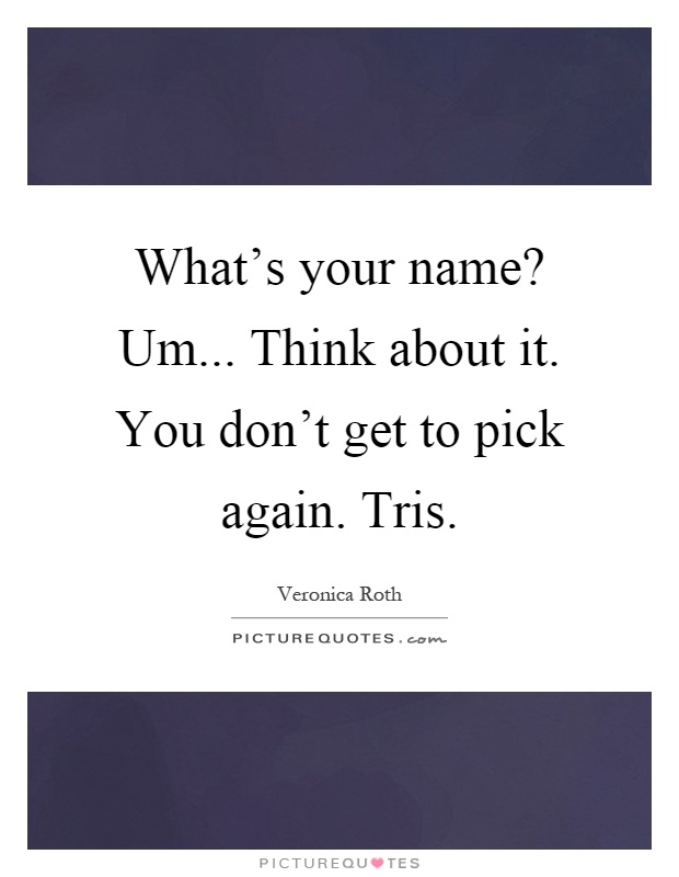What's your name? Um... Think about it. You don't get to pick again. Tris Picture Quote #1