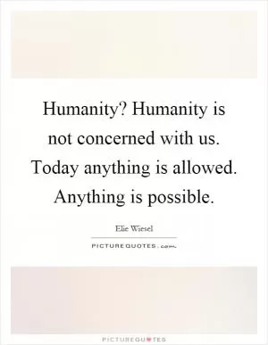 Humanity? Humanity is not concerned with us. Today anything is allowed. Anything is possible Picture Quote #1