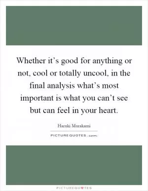 Whether it’s good for anything or not, cool or totally uncool, in the final analysis what’s most important is what you can’t see but can feel in your heart Picture Quote #1