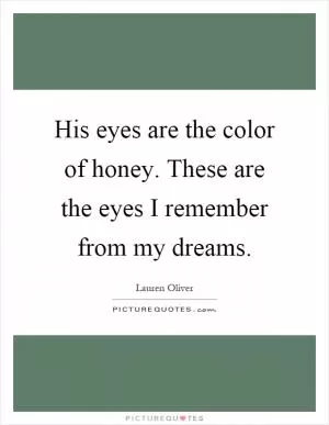His eyes are the color of honey. These are the eyes I remember from my dreams Picture Quote #1
