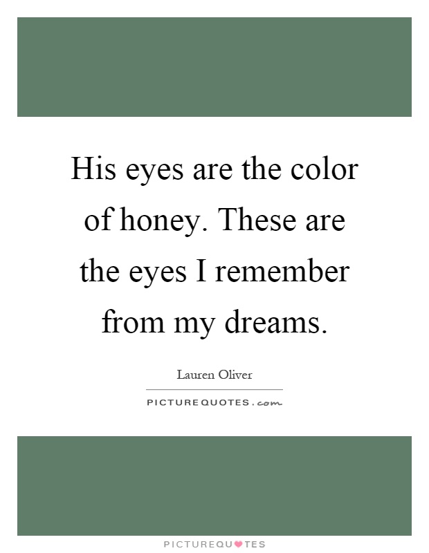 His eyes are the color of honey. These are the eyes I remember from my dreams Picture Quote #1