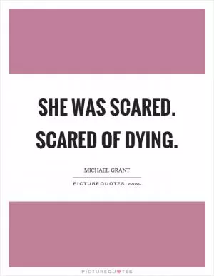 She was scared. Scared of dying Picture Quote #1