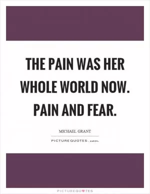 The pain was her whole world now. Pain and fear Picture Quote #1
