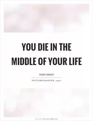 You die in the middle of your life Picture Quote #1